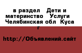  в раздел : Дети и материнство » Услуги . Челябинская обл.,Куса г.